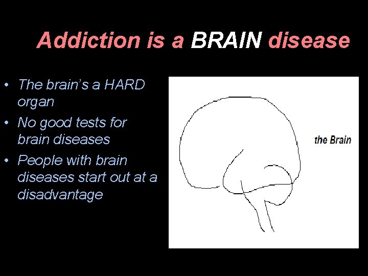 Addiction is a BRAIN disease • The brain’s a HARD organ • No good