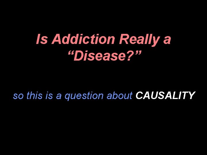 Is Addiction Really a “Disease? ” so this is a question about CAUSALITY 