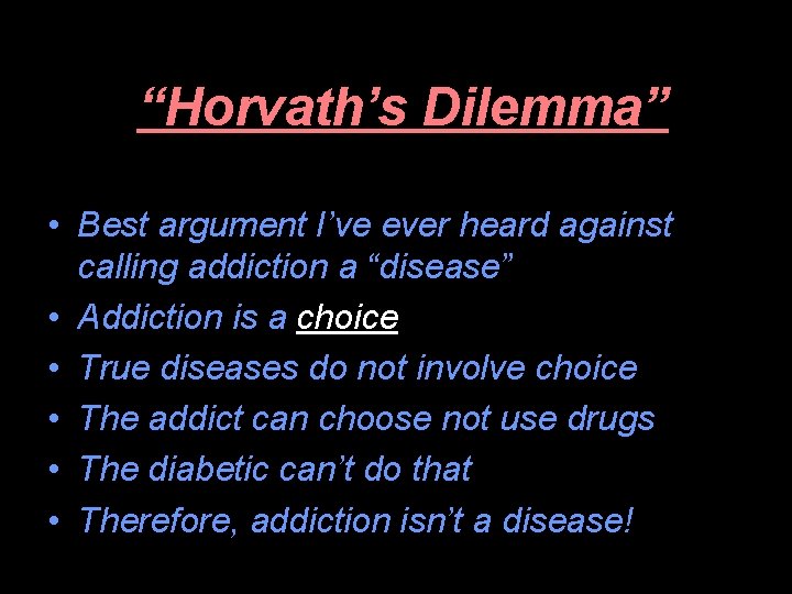 “Horvath’s Dilemma” • Best argument I’ve ever heard against calling addiction a “disease” •