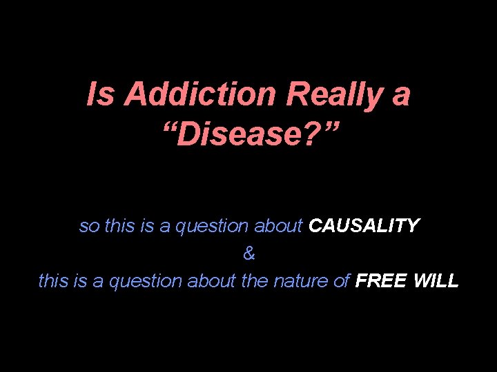 Is Addiction Really a “Disease? ” so this is a question about CAUSALITY &