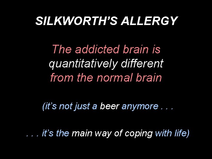 SILKWORTH’S ALLERGY The addicted brain is quantitatively different from the normal brain (it’s not