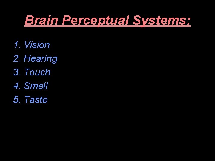 Brain Perceptual Systems: 1. Vision 2. Hearing 3. Touch 4. Smell 5. Taste 
