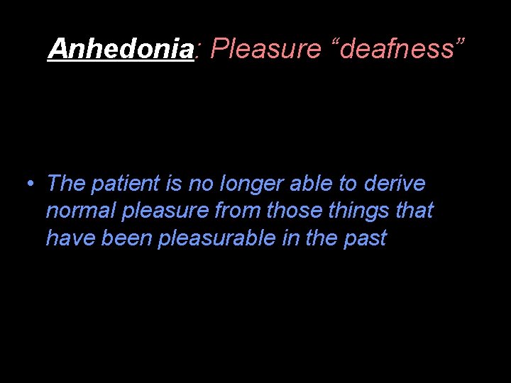 Anhedonia: Pleasure “deafness” • The patient is no longer able to derive normal pleasure