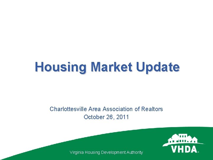 Housing Market Update Charlottesville Area Association of Realtors October 26, 2011 Virginia Housing Development