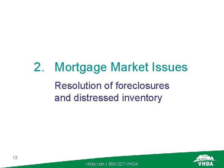 2. Mortgage Market Issues Resolution of foreclosures and distressed inventory 13 vhda. com |