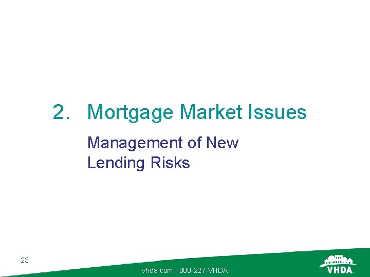 2. Mortgage Market Issues Management of New Lending Risks 23 vhda. com | 800