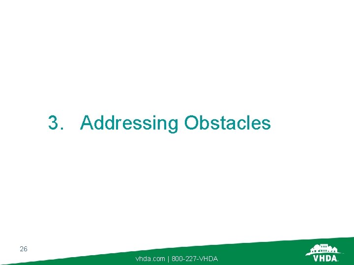 3. Addressing Obstacles 26 vhda. com | 800 -227 -VHDA 