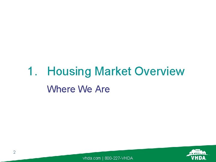 1. Housing Market Overview Where We Are 2 vhda. com | 800 -227 -VHDA