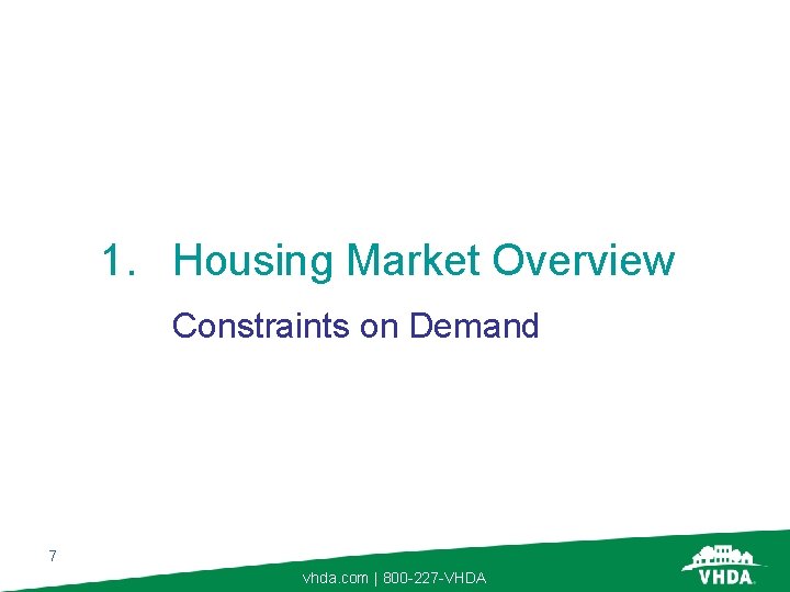 1. Housing Market Overview Constraints on Demand 7 vhda. com | 800 -227 -VHDA