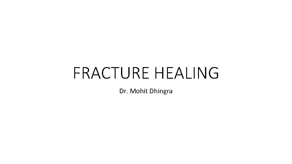 FRACTURE HEALING Dr. Mohit Dhingra FRACTURE HEALING Dr. Mohit Dhingra