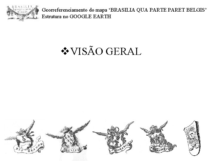 Georreferenciamento do mapa ‘BRASILIA QUA PARTE PARET BELGIS’ Estrutura no GOOGLE EARTH v. VISÃO