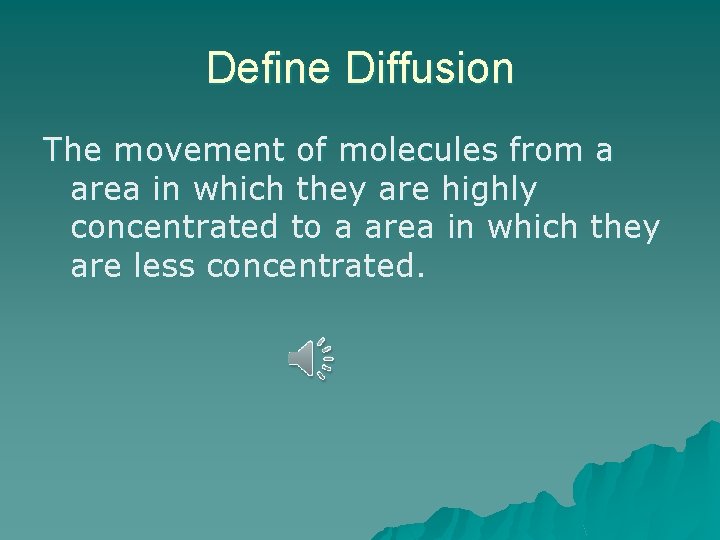 Define Diffusion The movement of molecules from a area in which they are highly