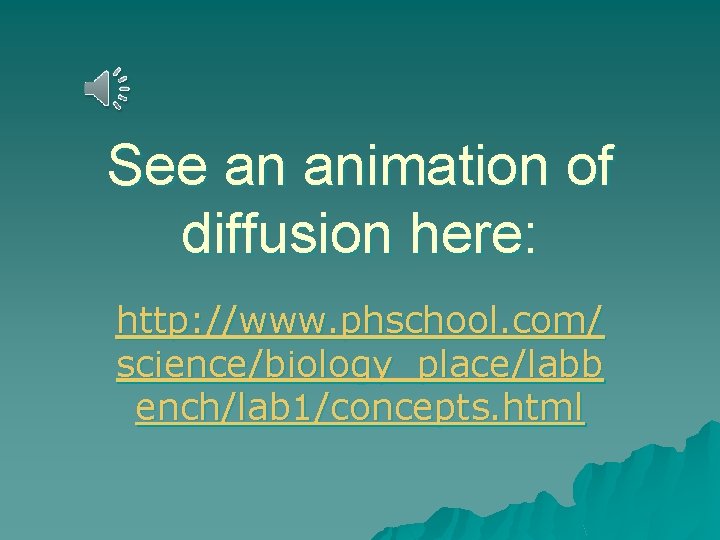 See an animation of diffusion here: http: //www. phschool. com/ science/biology_place/labb ench/lab 1/concepts. html