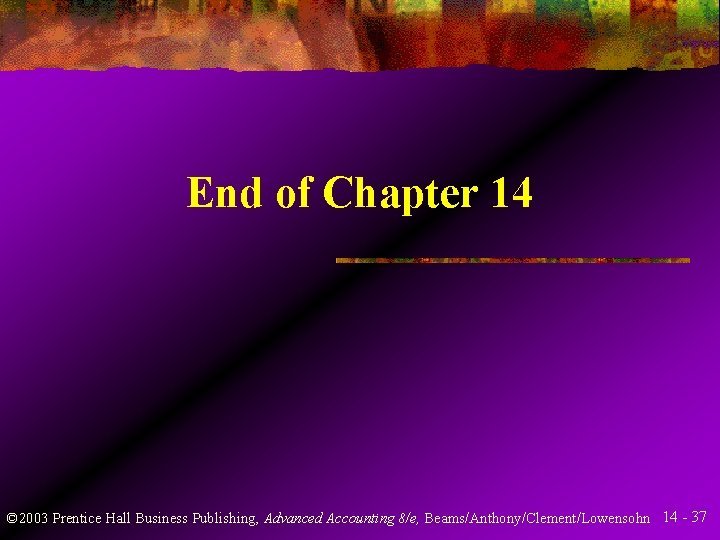 End of Chapter 14 © 2003 Prentice Hall Business Publishing, Advanced Accounting 8/e, Beams/Anthony/Clement/Lowensohn End of Chapter 14 © 2003 Prentice Hall Business Publishing, Advanced Accounting 8/e, Beams/Anthony/Clement/Lowensohn