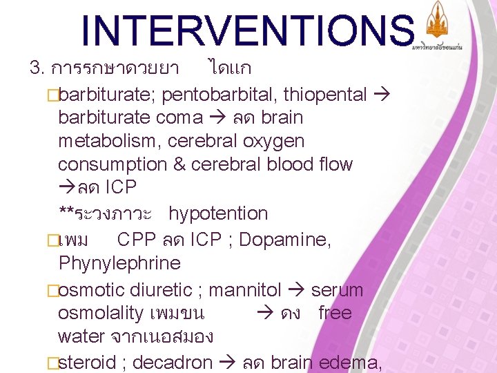 INTERVENTIONS 3. การรกษาดวยยา ไดแก �barbiturate; pentobarbital, thiopental barbiturate coma ลด brain metabolism, cerebral oxygen