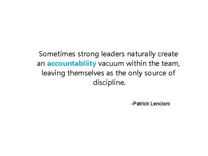 Sometimes strong leaders naturally create an accountability vacuum within the team, leaving themselves as