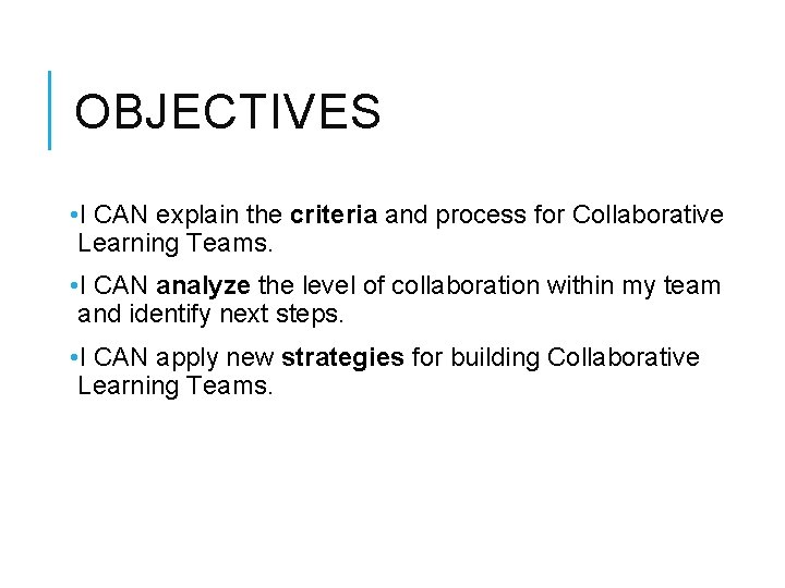 OBJECTIVES • I CAN explain the criteria and process for Collaborative Learning Teams. •