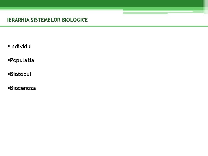 IERARHIA SISTEMELOR BIOLOGICE §Individul §Populatia §Biotopul §Biocenoza 