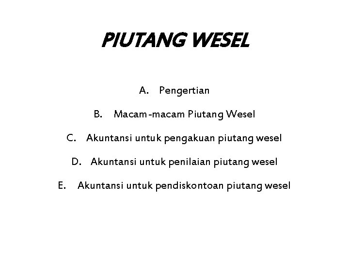 PIUTANG WESEL A. Pengertian B. Macam-macam Piutang Wesel C. Akuntansi untuk pengakuan piutang wesel