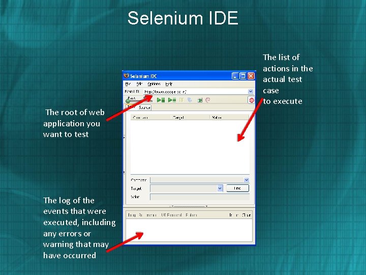 Selenium IDE The root of web application you want to test The log of