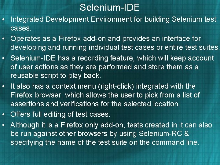 Selenium-IDE • Integrated Development Environment for building Selenium test cases. • Operates as a