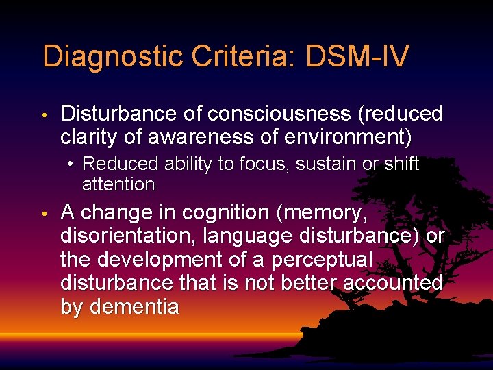 Diagnostic Criteria: DSM-IV • Disturbance of consciousness (reduced clarity of awareness of environment) • Diagnostic Criteria: DSM-IV • Disturbance of consciousness (reduced clarity of awareness of environment) •