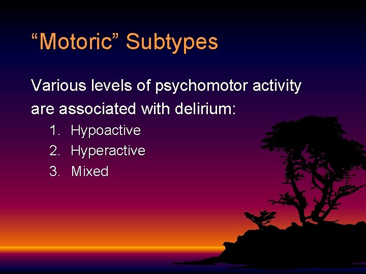 “Motoric” Subtypes Various levels of psychomotor activity are associated with delirium: 1. Hypoactive 2. “Motoric” Subtypes Various levels of psychomotor activity are associated with delirium: 1. Hypoactive 2.