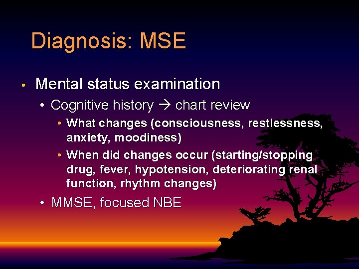 Diagnosis: MSE • Mental status examination • Cognitive history chart review • What changes Diagnosis: MSE • Mental status examination • Cognitive history chart review • What changes