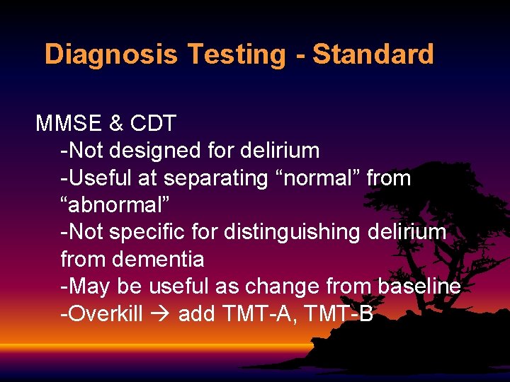 Diagnosis Testing - Standard MMSE & CDT -Not designed for delirium -Useful at separating Diagnosis Testing - Standard MMSE & CDT -Not designed for delirium -Useful at separating