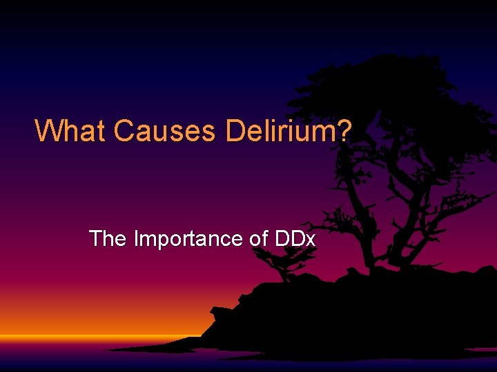 What Causes Delirium? The Importance of DDx What Causes Delirium? The Importance of DDx