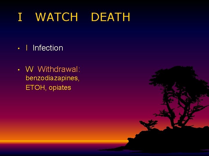 I WATCH • I Infection • W Withdrawal: benzodiazapines, ETOH, opiates DEATH I WATCH • I Infection • W Withdrawal: benzodiazapines, ETOH, opiates DEATH