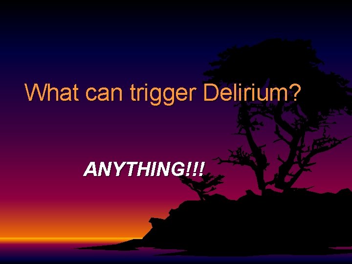 What can trigger Delirium? ANYTHING!!! What can trigger Delirium? ANYTHING!!!