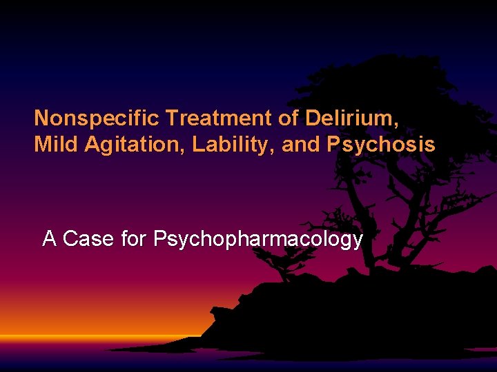 Nonspecific Treatment of Delirium, Mild Agitation, Lability, and Psychosis A Case for Psychopharmacology Nonspecific Treatment of Delirium, Mild Agitation, Lability, and Psychosis A Case for Psychopharmacology