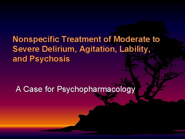 Nonspecific Treatment of Moderate to Severe Delirium, Agitation, Lability, and Psychosis A Case for Nonspecific Treatment of Moderate to Severe Delirium, Agitation, Lability, and Psychosis A Case for