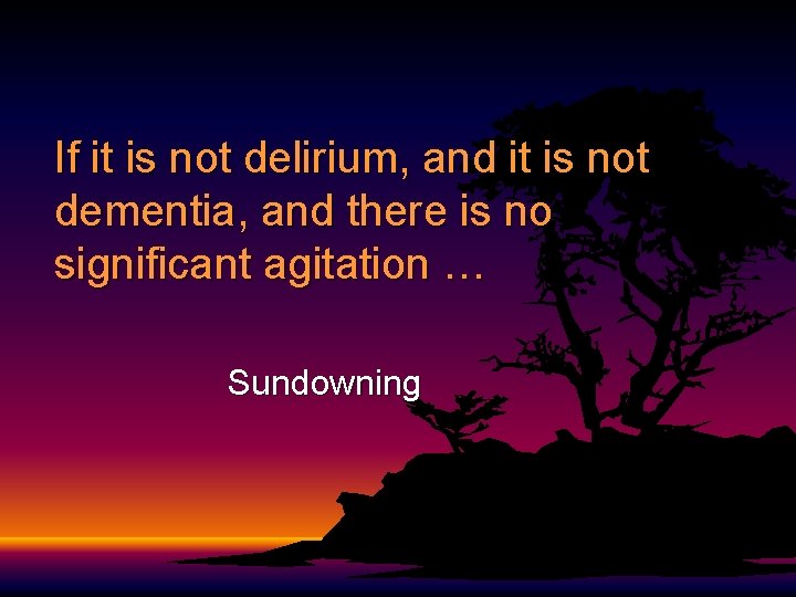 If it is not delirium, and it is not dementia, and there is no If it is not delirium, and it is not dementia, and there is no