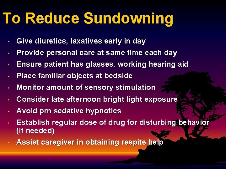 To Reduce Sundowning • Give diuretics, laxatives early in day • Provide personal care To Reduce Sundowning • Give diuretics, laxatives early in day • Provide personal care