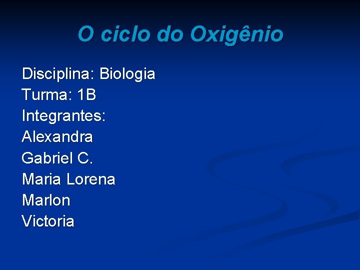 O ciclo do Oxigênio Disciplina: Biologia Turma: 1 B Integrantes: Alexandra Gabriel C. Maria