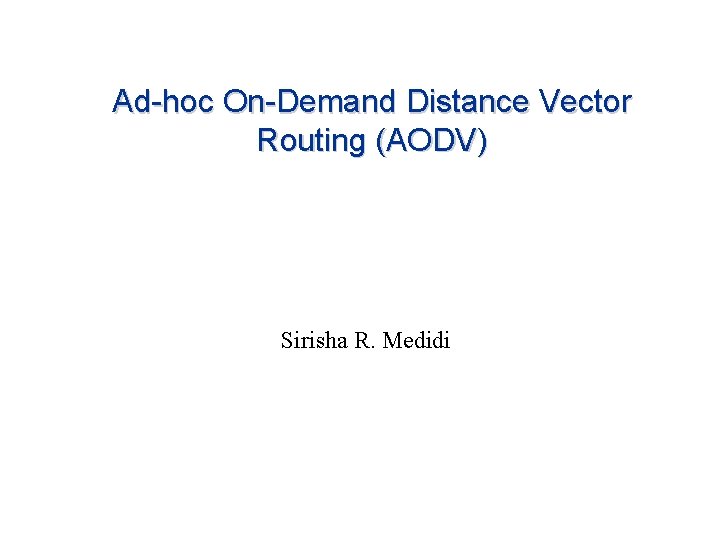 Ad-hoc On-Demand Distance Vector Routing (AODV) Sirisha R. Medidi 