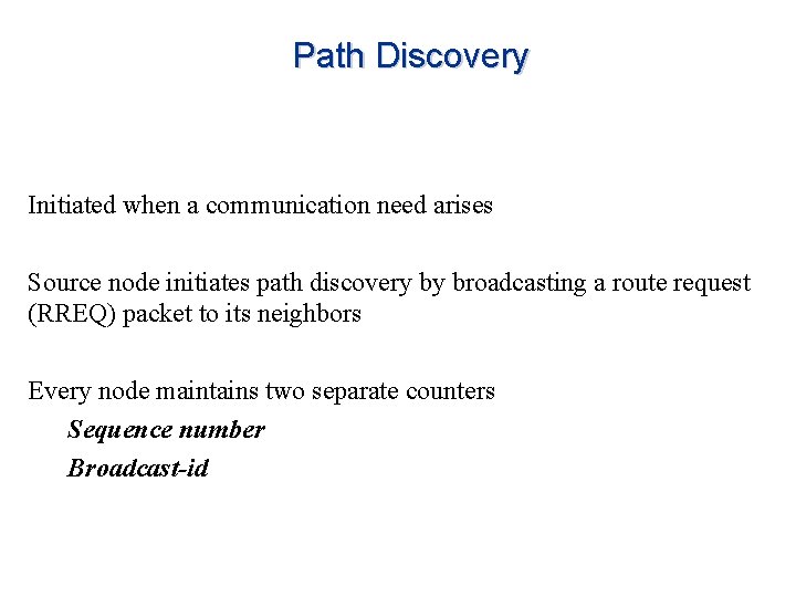 Path Discovery Initiated when a communication need arises Source node initiates path discovery by