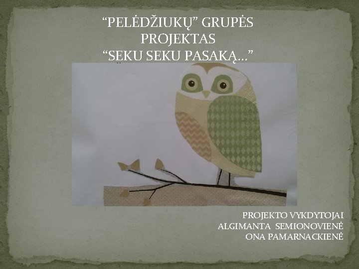 “PELĖDŽIUKŲ” GRUPĖS PROJEKTAS “SEKU PASAKĄ. . . ” PROJEKTO VYKDYTOJAI ALGIMANTA SEMIONOVIENĖ ONA PAMARNACKIENĖ