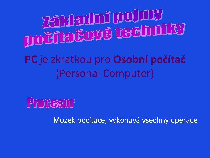 PC je zkratkou pro Osobní počítač (Personal Computer) Procesor Mozek počítače, vykonává všechny operace