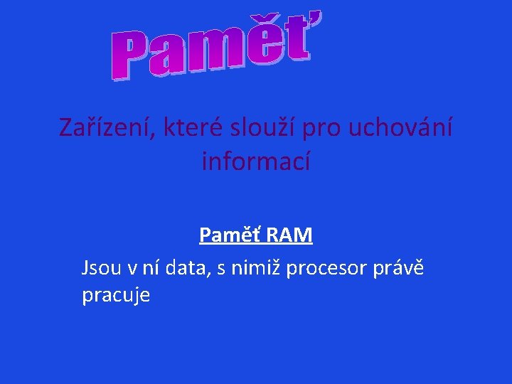Zařízení, které slouží pro uchování informací Paměť RAM Jsou v ní data, s nimiž