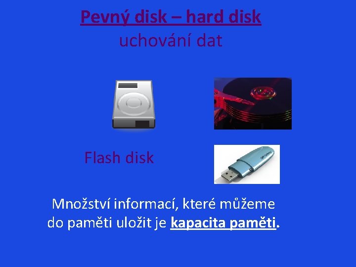 Pevný disk – hard disk uchování dat Flash disk Množství informací, které můžeme do