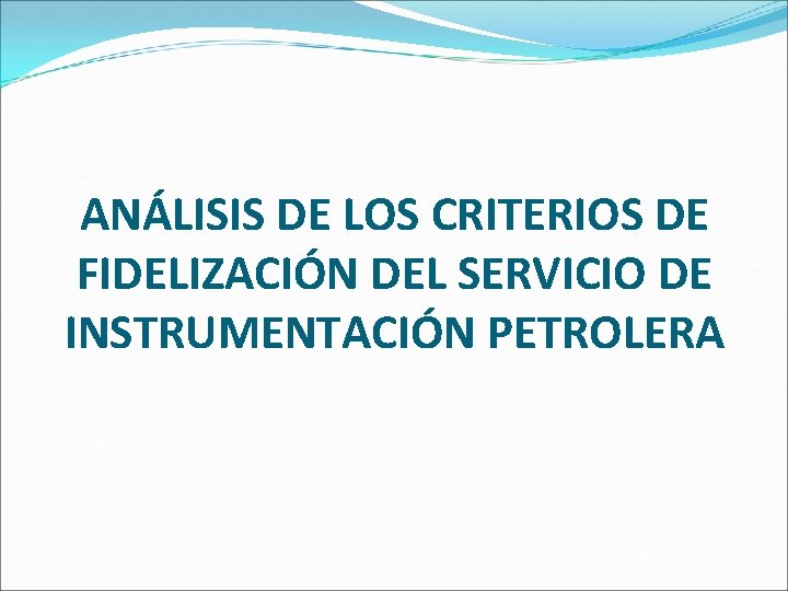 ANÁLISIS DE LOS CRITERIOS DE FIDELIZACIÓN DEL SERVICIO DE INSTRUMENTACIÓN PETROLERA 