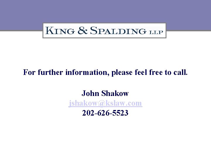 For further information, please feel free to call. John Shakow jshakow@kslaw. com 202 -626