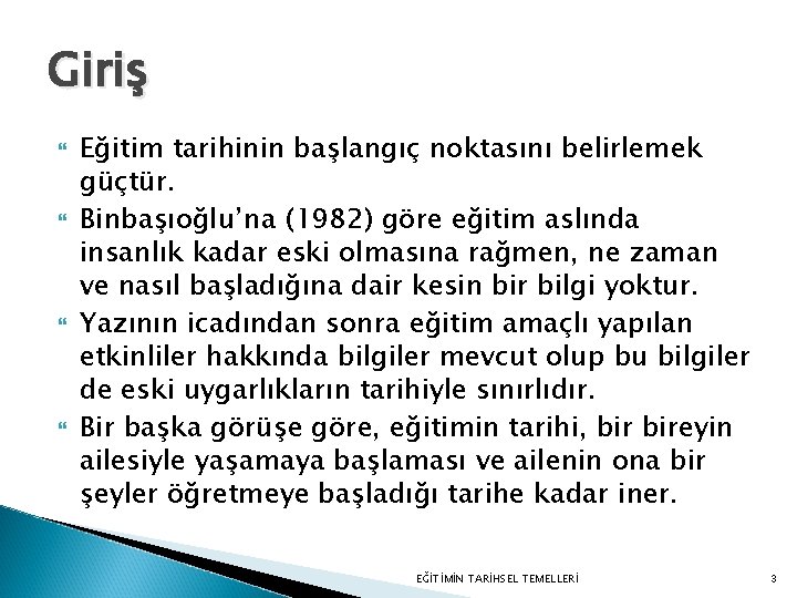 Giriş Eğitim tarihinin başlangıç noktasını belirlemek güçtür. Binbaşıoğlu’na (1982) göre eğitim aslında insanlık kadar Giriş Eğitim tarihinin başlangıç noktasını belirlemek güçtür. Binbaşıoğlu’na (1982) göre eğitim aslında insanlık kadar
