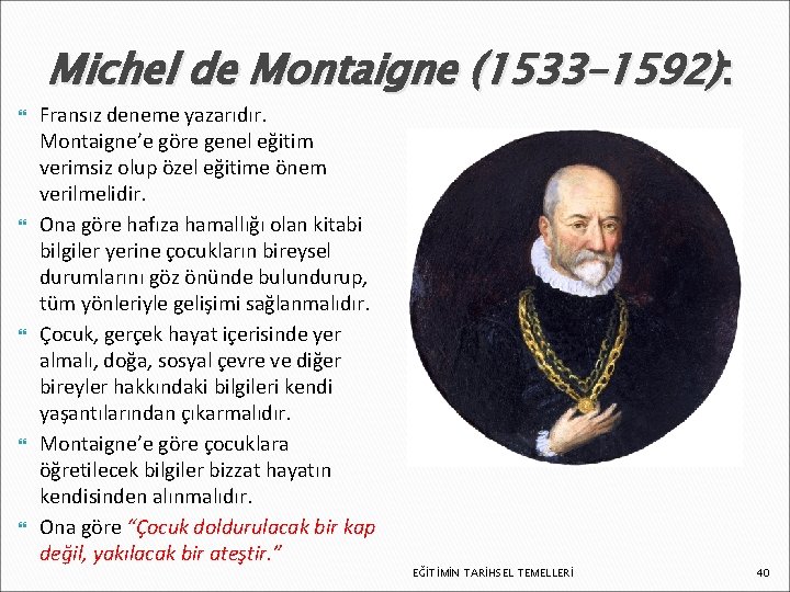 Michel de Montaigne (1533– 1592): Fransız deneme yazarıdır. Montaigne’e göre genel eğitim verimsiz olup