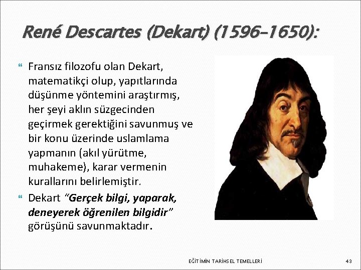 René Descartes (Dekart) (1596– 1650): Fransız filozofu olan Dekart, matematikçi olup, yapıtlarında düşünme yöntemini