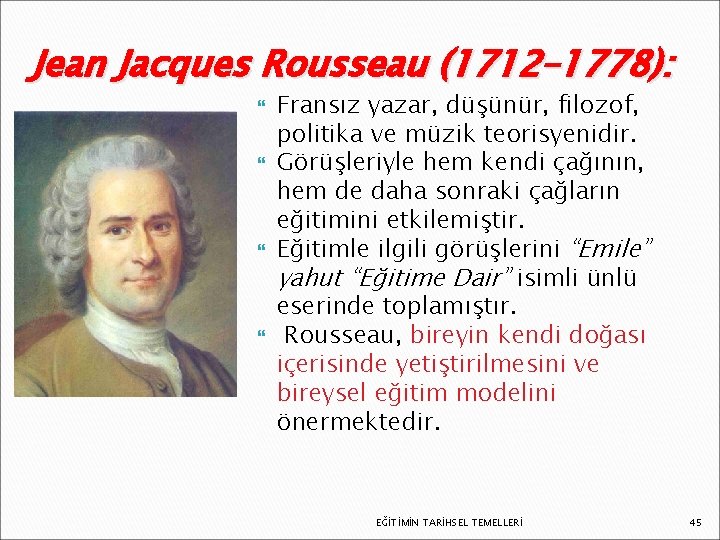 Jean Jacques Rousseau (1712– 1778): Fransız yazar, düşünür, filozof, politika ve müzik teorisyenidir. Görüşleriyle