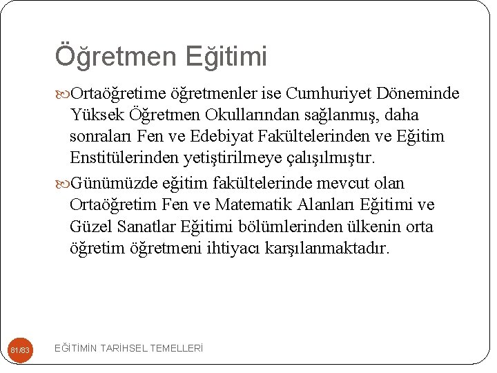 Öğretmen Eğitimi Ortaöğretime öğretmenler ise Cumhuriyet Döneminde Yüksek Öğretmen Okullarından sağlanmış, daha sonraları Fen